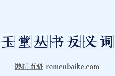 玉堂丛书反义词是什么意思的图片